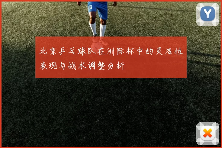 北京乒乓球队在洲际杯中的灵活性表现与战术调整分析