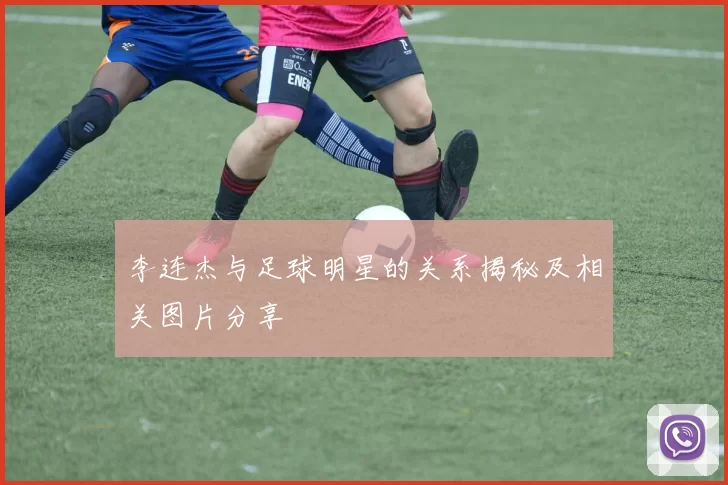 李连杰与足球明星的关系揭秘及相关图片分享