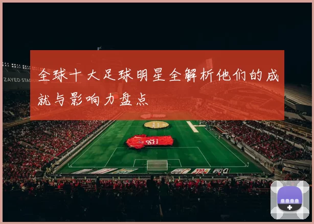 全球十大足球明星全解析他们的成就与影响力盘点