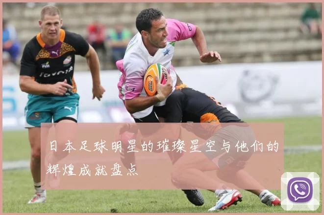 日本足球明星的璀璨星空与他们的辉煌成就盘点