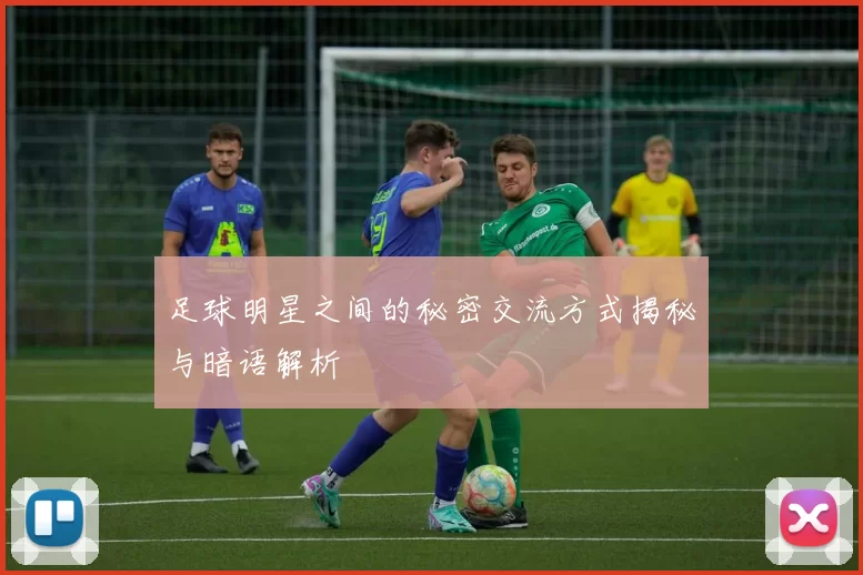 足球明星之间的秘密交流方式揭秘与暗语解析