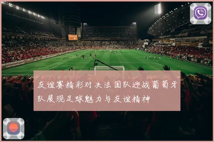 友谊赛精彩对决法国队迎战葡萄牙队展现足球魅力与友谊精神