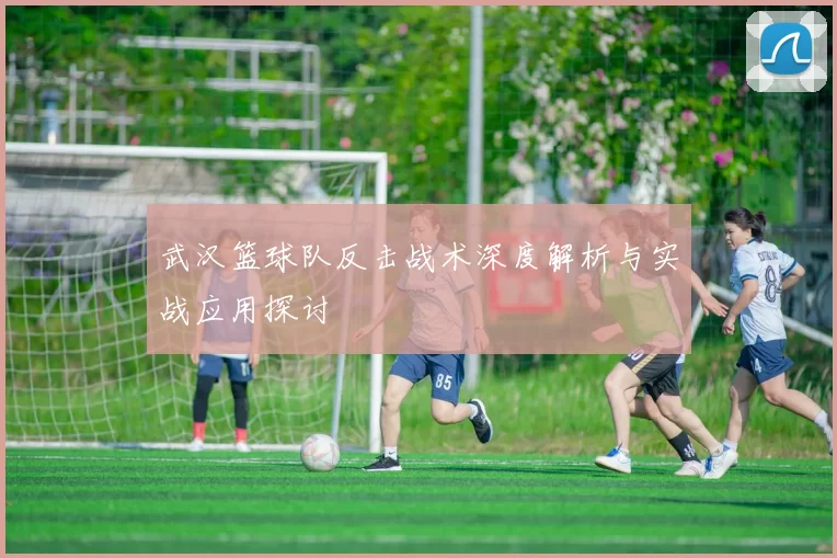 武汉篮球队反击战术深度解析与实战应用探讨