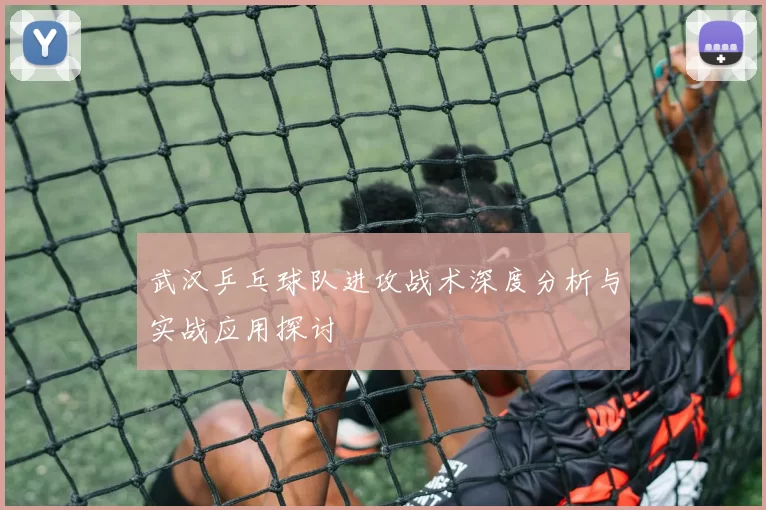 武汉乒乓球队进攻战术深度分析与实战应用探讨