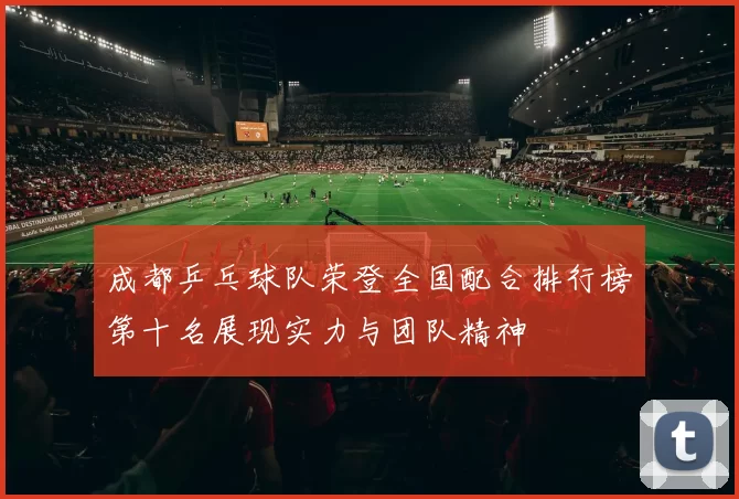 成都乒乓球队荣登全国配合排行榜第十名展现实力与团队精神