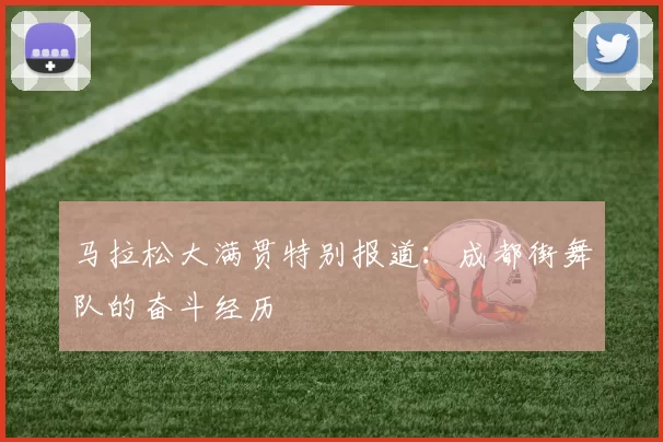 马拉松大满贯特别报道：成都街舞队的奋斗经历