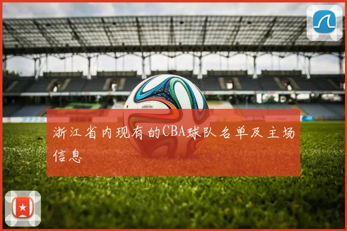 浙江省内现有的CBA球队名单及主场信息