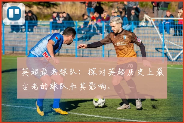 英超最老球队：探讨英超历史上最古老的球队和其影响。