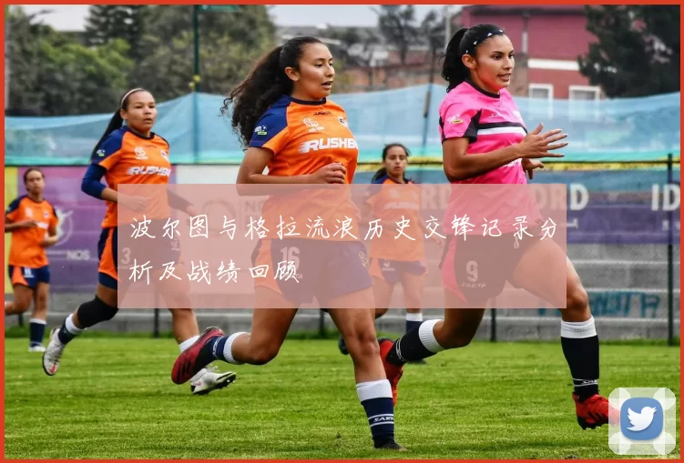 波尔图与格拉流浪历史交锋记录分析及战绩回顾