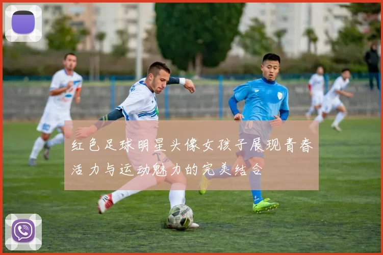 红色足球明星头像女孩子展现青春活力与运动魅力的完美结合