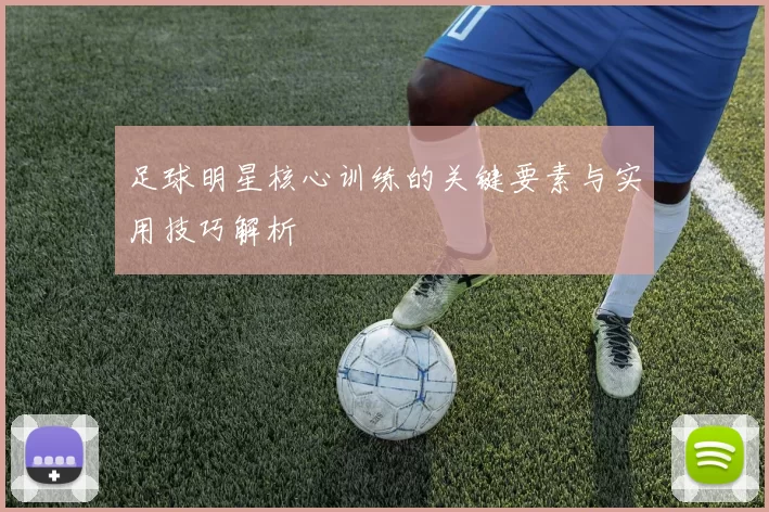 足球明星核心训练的关键要素与实用技巧解析