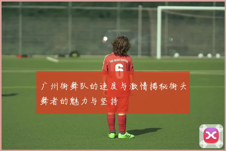 广州街舞队的速度与激情揭秘街头舞者的魅力与坚持