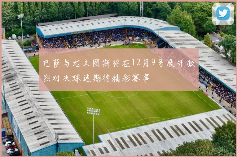 巴萨与尤文图斯将在12月9号展开激烈对决球迷期待精彩赛事