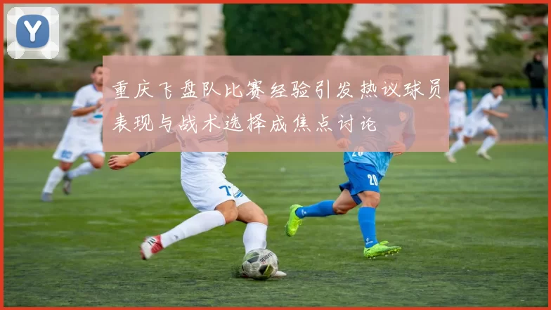 重庆飞盘队比赛经验引发热议球员表现与战术选择成焦点讨论
