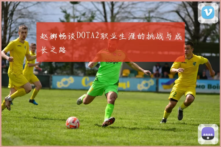 赵娜畅谈DOTA2职业生涯的挑战与成长之路