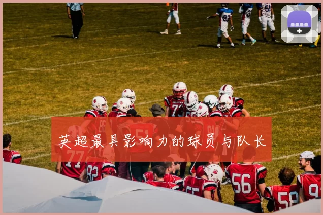 英超最具影响力的球员与队长