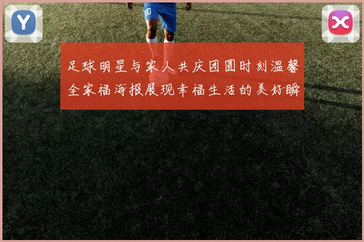 足球明星与家人共庆团圆时刻温馨全家福海报展现幸福生活的美好瞬间