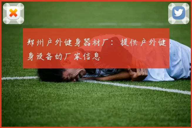郑州户外健身器材厂：提供户外健身设备的厂家信息