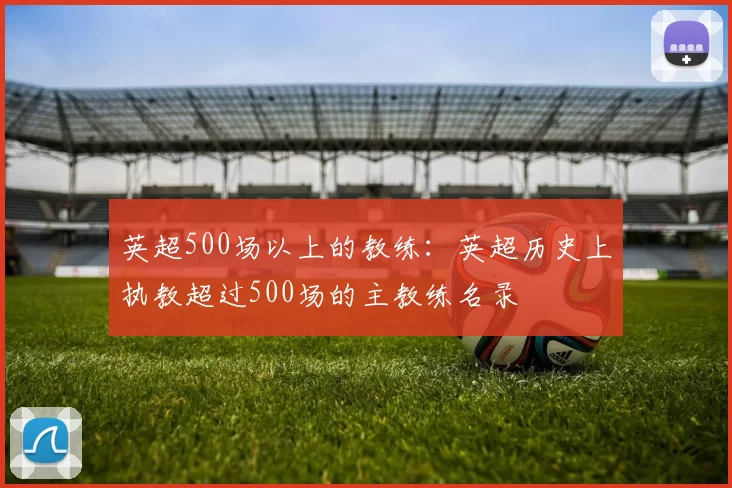 英超500场以上的教练：英超历史上执教超过500场的主教练名录