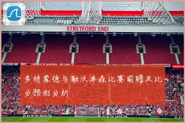 多特蒙德与勒沃库森比赛前瞻及比分预测分析