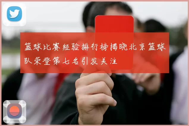 篮球比赛经验排行榜揭晓北京篮球队荣登第七名引发关注