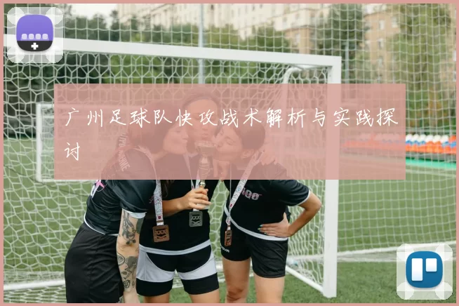 广州足球队快攻战术解析与实践探讨