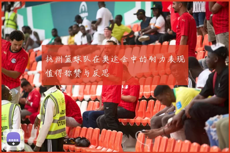 杭州篮球队在奥运会中的耐力表现值得称赞与反思