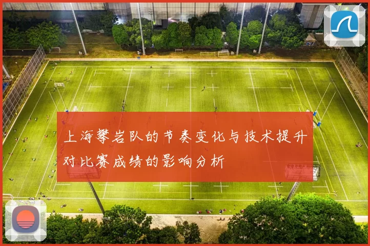 上海攀岩队的节奏变化与技术提升对比赛成绩的影响分析