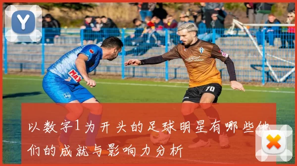 以数字1为开头的足球明星有哪些他们的成就与影响力分析