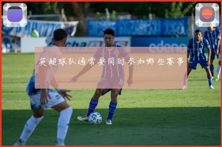 英超球队通常要同时参加哪些赛事