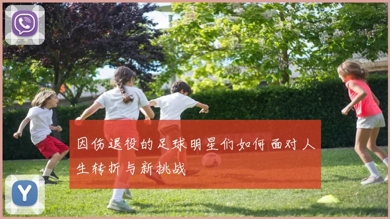 因伤退役的足球明星们如何面对人生转折与新挑战