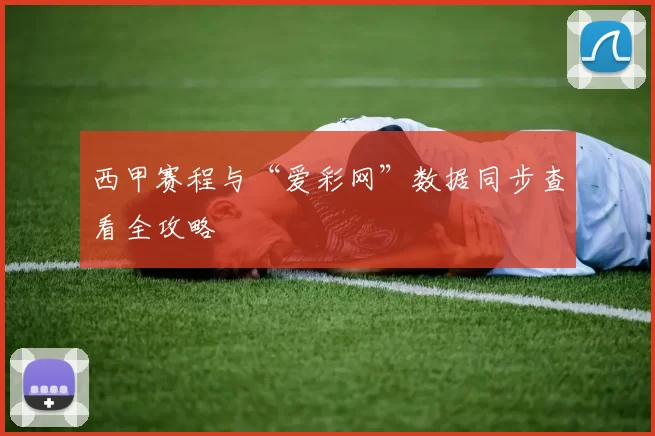 西甲赛程与“爱彩网”数据同步查看全攻略