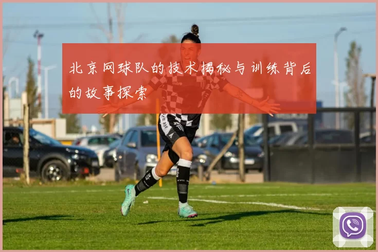 北京网球队的技术揭秘与训练背后的故事探索