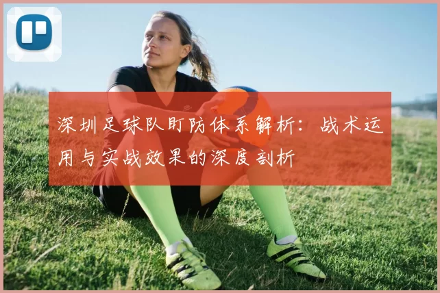 深圳足球队盯防体系解析：战术运用与实战效果的深度剖析